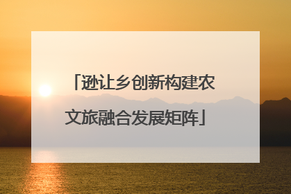 逊让乡创新构建农文旅融合发展矩阵