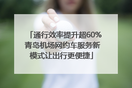通行效率提升超60% 青岛机场网约车服务新模式让出行更便捷