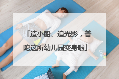 造小船、追光影，普陀这所幼儿园变身啦
