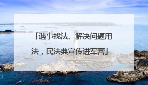 遇事找法、解决问题用法，民法典宣传进军营