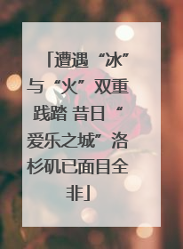遭遇“冰”与“火”双重践踏 昔日“爱乐之城”洛杉矶已面目全非