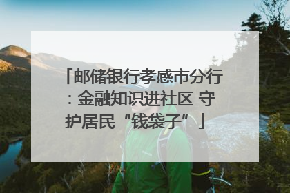 邮储银行孝感市分行：金融知识进社区 守护居民“钱袋子”