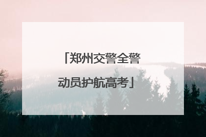 郑州交警全警动员护航高考