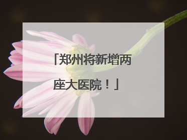 郑州将新增两座大医院！