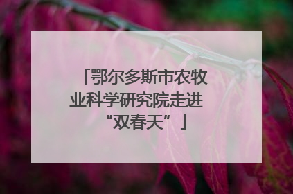 鄂尔多斯市农牧业科学研究院走进“双春天”