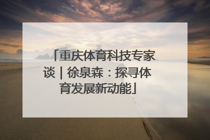 重庆体育科技专家谈｜徐泉森：探寻体育发展新动能