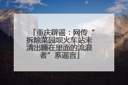 重庆辟谣：网传“拆除菜园坝火车站未清出睡在里面的流浪者”系谣言