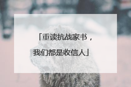 重读抗战家书，我们都是收信人