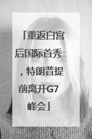 重返白宫后国际首秀，特朗普提前离开G7峰会