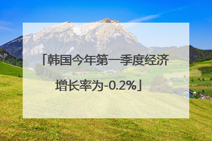 韩国今年第一季度经济增长率为-0.2%