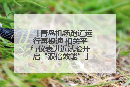 青岛机场跑道运行再提速 相关平行仪表进近试验开启“双倍效能”