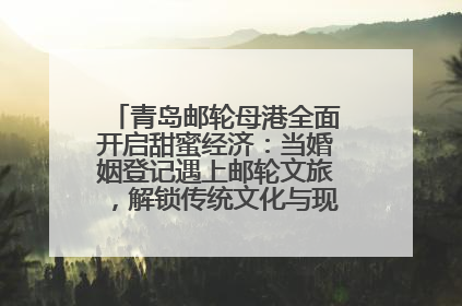 青岛邮轮母港全面开启甜蜜经济：当婚姻登记遇上邮轮文旅，解锁传统文化与现代浪漫的双重密码
