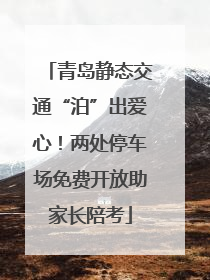 青岛静态交通“泊”出爱心！两处停车场免费开放助家长陪考