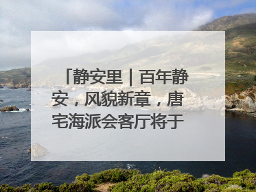 静安里｜百年静安，风貌新章，唐宅海派会客厅将于6月21日揭幕