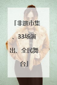非遗市集、33场演出、全民舞台