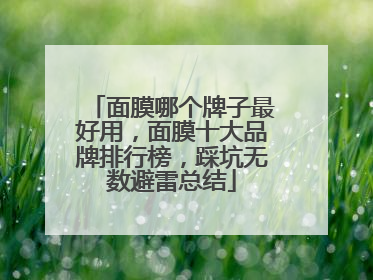 面膜哪个牌子最好用，面膜十大品牌排行榜，踩坑无数避雷总结