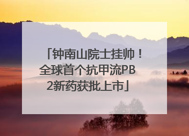 钟南山院士挂帅！全球首个抗甲流PB2新药获批上市