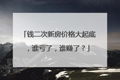 钱二次新房价格大起底，谁亏了，谁赚了？
