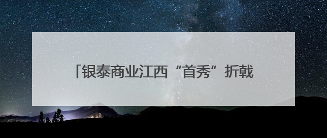 银泰商业江西“首秀”折戟 南昌百货二次元转型遇阻