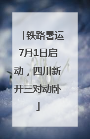 铁路暑运7月1日启动，四川新开三对动卧