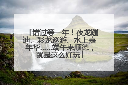 错过等一年！夜龙蹦迪、彩龙巡游、水上嘉年华……端午来顺德，就是这么好玩