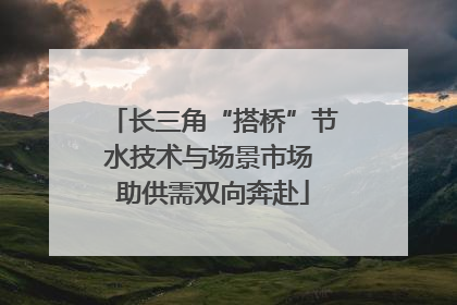 长三角“搭桥”节水技术与场景市场 助供需双向奔赴