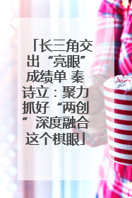 长三角交出“亮眼”成绩单 秦诗立：聚力抓好“两创”深度融合这个棋眼