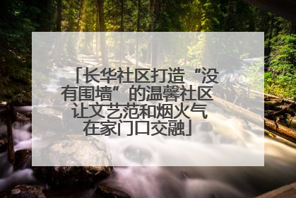 长华社区打造“没有围墙”的温馨社区 让文艺范和烟火气在家门口交融