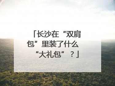 长沙在“双肩包”里装了什么“大礼包”？