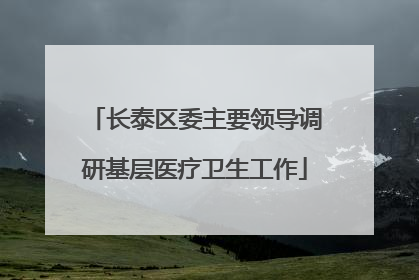 长泰区委主要领导调研基层医疗卫生工作
