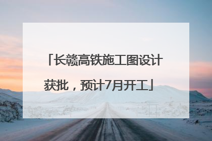 长赣高铁施工图设计获批，预计7月开工
