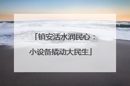 镇安活水润民心：小设备撬动大民生