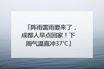 阵雨雷雨要来了，成都人早点回家！下周气温直冲37℃