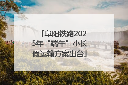 阜阳铁路2025年“端午”小长假运输方案出台