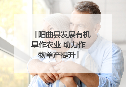 阳曲县发展有机旱作农业 助力作物单产提升