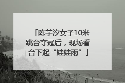 陈芋汐女子10米跳台夺冠后，现场看台下起“娃娃雨”