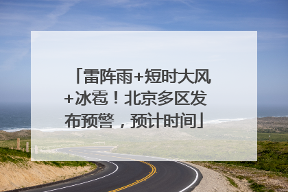雷阵雨+短时大风+冰雹！北京多区发布预警，预计时间