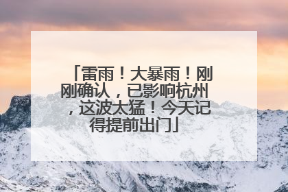 雷雨！大暴雨！刚刚确认，已影响杭州，这波太猛！今天记得提前出门