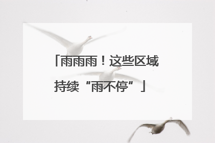 雨雨雨！这些区域持续“雨不停”