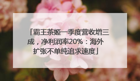 霸王茶姬一季度营收增三成，净利润率20%：海外扩张不单纯追求速度
