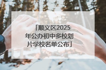 顺义区2025年公办初中多校划片学校名单公布