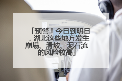 预警！今日到明日，湖北这些地方发生崩塌、滑坡、泥石流的风险较高