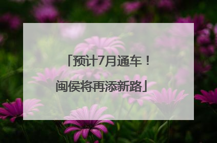 预计7月通车！闽侯将再添新路