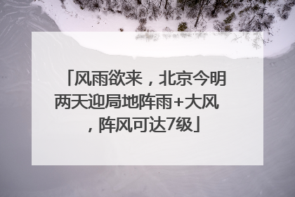 风雨欲来，北京今明两天迎局地阵雨+大风，阵风可达7级