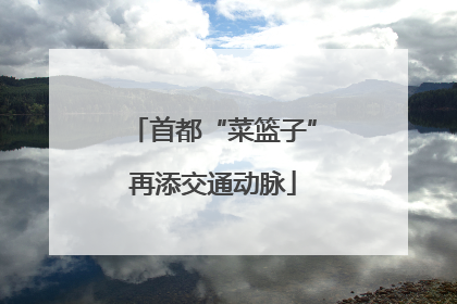 首都“菜篮子”再添交通动脉
