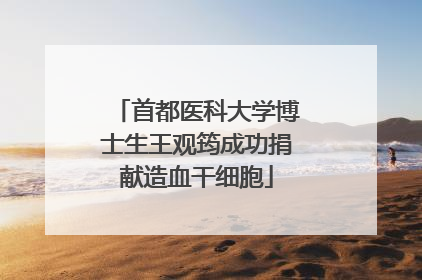 首都医科大学博士生王观筠成功捐献造血干细胞
