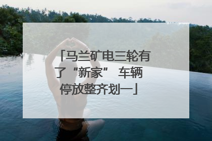 马兰矿电三轮有了“新家” 车辆停放整齐划一