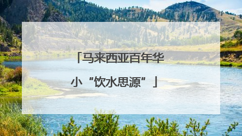 马来西亚百年华小“饮水思源”