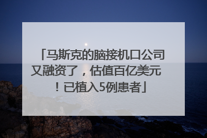 马斯克的脑接机口公司又融资了，估值百亿美元！已植入5例患者