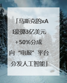 马斯克的xAI豪掷3亿美元+50%分成 向“电报”平台分发人工智能